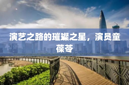 演艺之路的璀璨之星，演员童葆苓