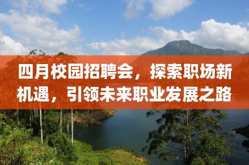 四月校园招聘会，探索职场新机遇，引领未来职业发展之路