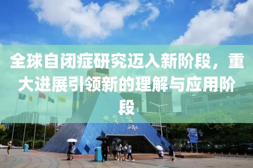 全球自闭症研究迈入新阶段，重大进展引领新的理解与应用阶段