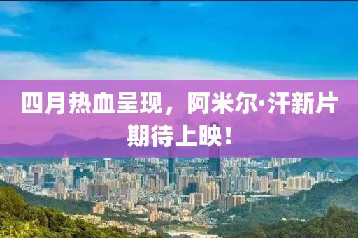 四月热血呈现，阿米尔·汗新片期待上映！