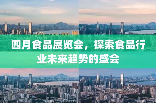 四月食品展览会，探索食品行业未来趋势的盛会