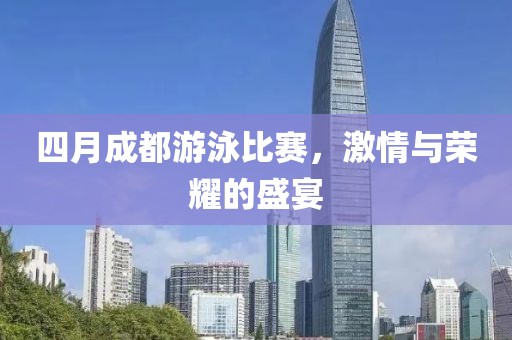 四月成都游泳比赛，激情与荣耀的盛宴