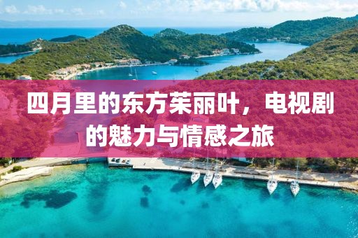 四月里的东方茱丽叶，电视剧的魅力与情感之旅