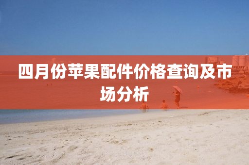 四月份苹果配件价格查询及市场分析