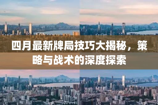四月最新牌局技巧大揭秘，策略与战术的深度探索