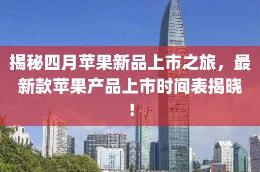 揭秘四月苹果新品上市之旅，最新款苹果产品上市时间表揭晓！