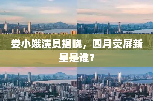 娄小娥演员揭晓，四月荧屏新星是谁？
