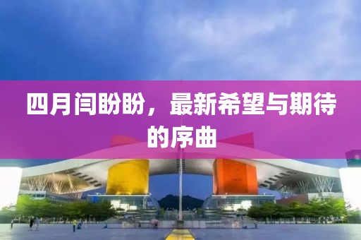 四月闫盼盼，最新希望与期待的序曲