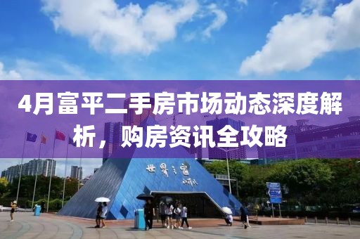4月富平二手房市场动态深度解析，购房资讯全攻略