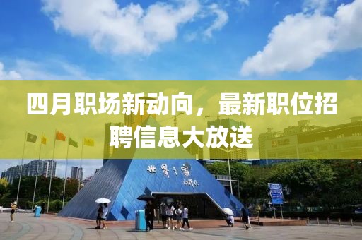 四月职场新动向，最新职位招聘信息大放送