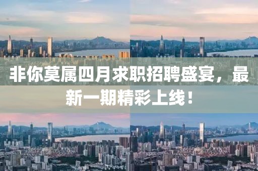 非你莫属四月求职招聘盛宴，最新一期精彩上线！