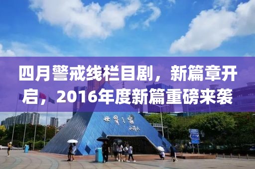 四月警戒线栏目剧，新篇章开启，2016年度新篇重磅来袭