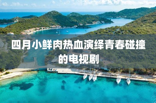 四月小鲜肉热血演绎青春碰撞的电视剧