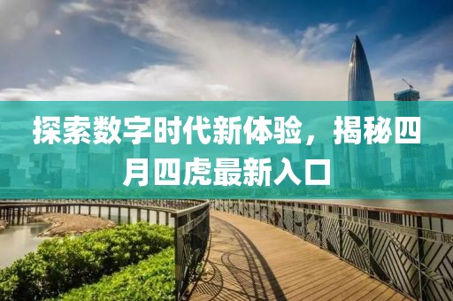 探索数字时代新体验，揭秘四月四虎最新入口