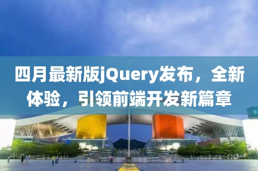 四月最新版jQuery发布，全新体验，引领前端开发新篇章