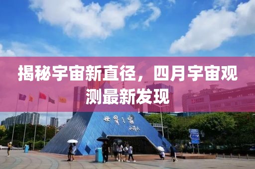 揭秘宇宙新直径，四月宇宙观测最新发现