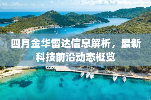 四月金华雷达信息解析，最新科技前沿动态概览