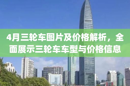 4月三轮车图片及价格解析，全面展示三轮车车型与价格信息