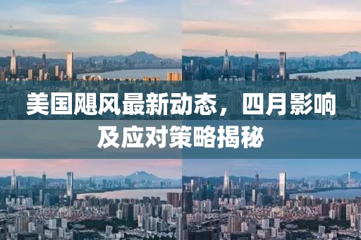 美国飓风最新动态，四月影响及应对策略揭秘