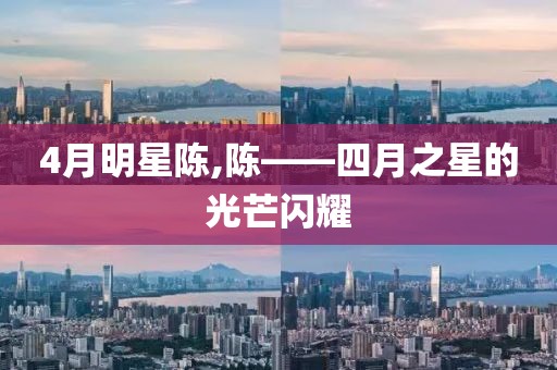 4月明星陈,陈——四月之星的光芒闪耀