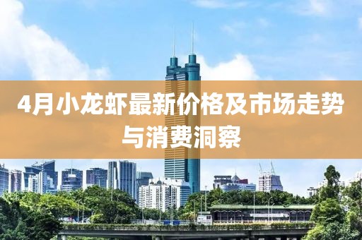 4月小龙虾最新价格及市场走势与消费洞察