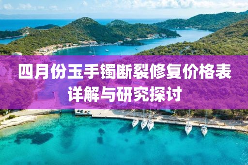四月份玉手镯断裂修复价格表详解与研究探讨