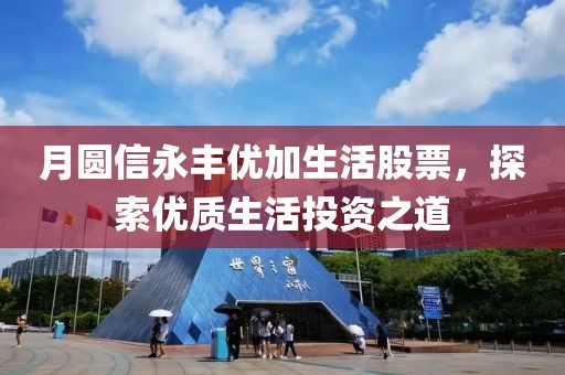月圆信永丰优加生活股票，探索优质生活投资之道