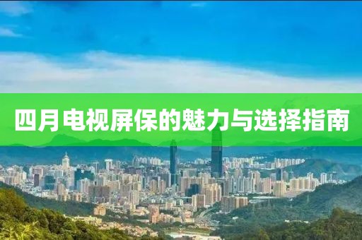 四月电视屏保的魅力与选择指南