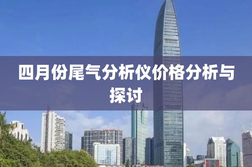 四月份尾气分析仪价格分析与探讨