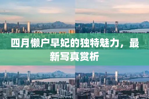 四月懒户早妃的独特魅力，最新写真赏析