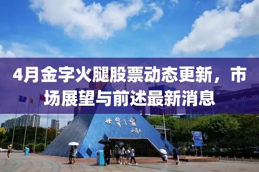 4月金字火腿股票动态更新，市场展望与前述最新消息