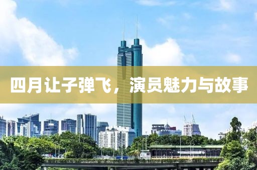 四月让子弹飞，演员魅力与故事