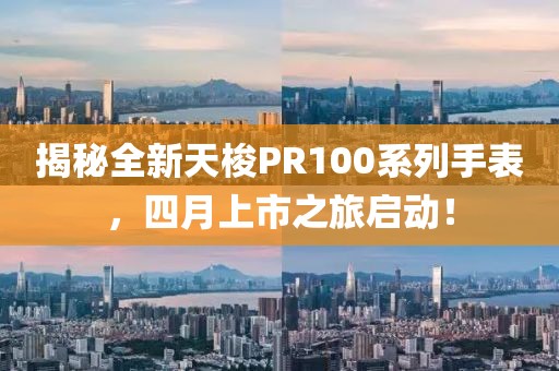 揭秘全新天梭PR100系列手表，四月上市之旅启动！