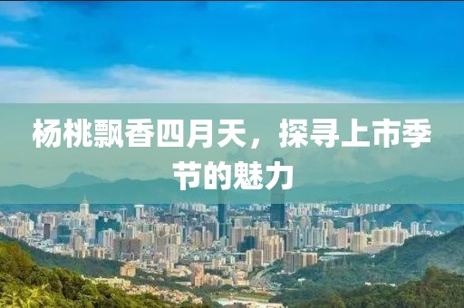 杨桃飘香四月天，探寻上市季节的魅力