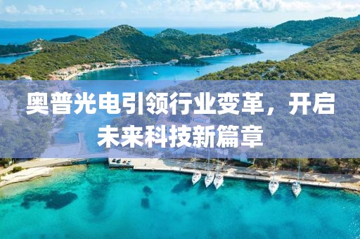 奥普光电引领行业变革，开启未来科技新篇章