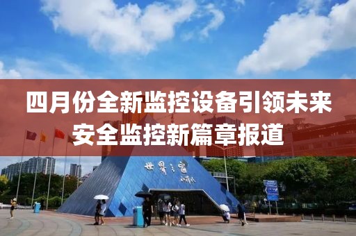 四月份全新监控设备引领未来安全监控新篇章报道