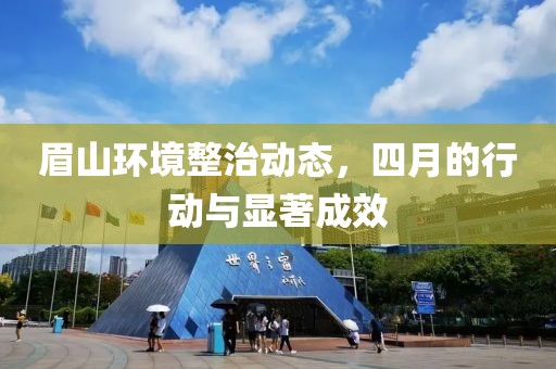 眉山环境整治动态，四月的行动与显著成效