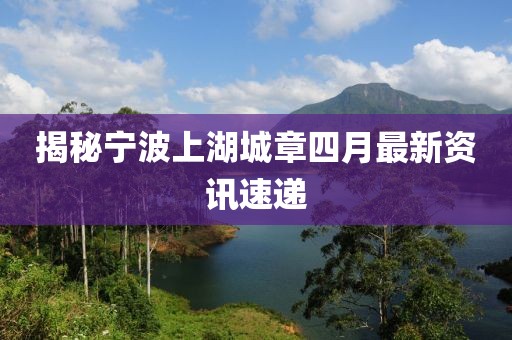 揭秘宁波上湖城章四月最新资讯速递