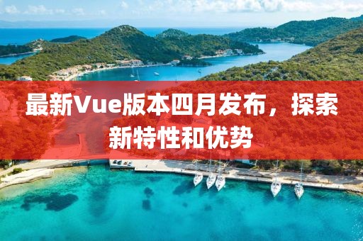 最新Vue版本四月发布，探索新特性和优势