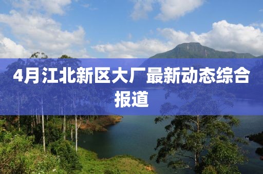 4月江北新区大厂最新动态综合报道