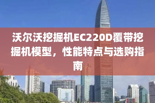 沃尔沃挖掘机EC220D覆带挖掘机模型，性能特点与选购指南