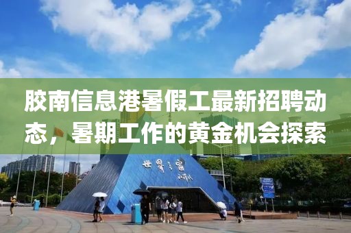 胶南信息港暑假工最新招聘动态，暑期工作的黄金机会探索