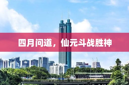 四月问道，仙元斗战胜神