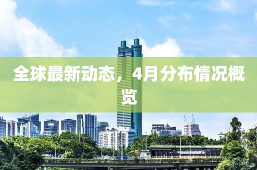 全球最新动态，4月分布情况概览