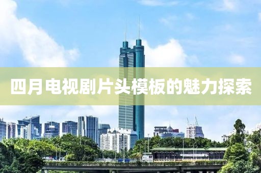 四月电视剧片头模板的魅力探索