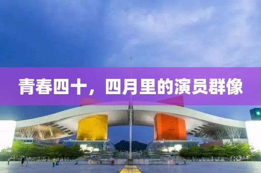 青春四十，四月里的演员群像