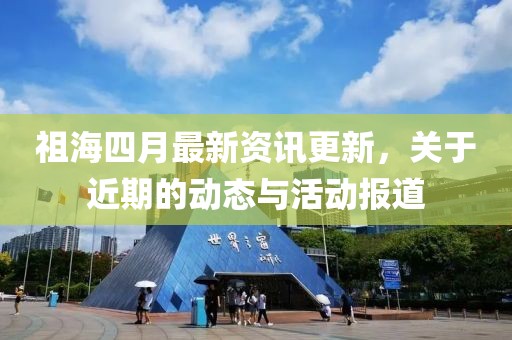 祖海四月最新资讯更新，关于近期的动态与活动报道