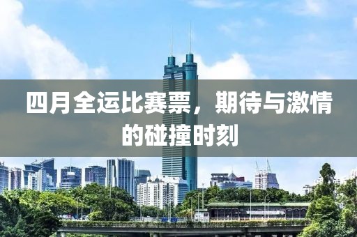 四月全运比赛票，期待与激情的碰撞时刻