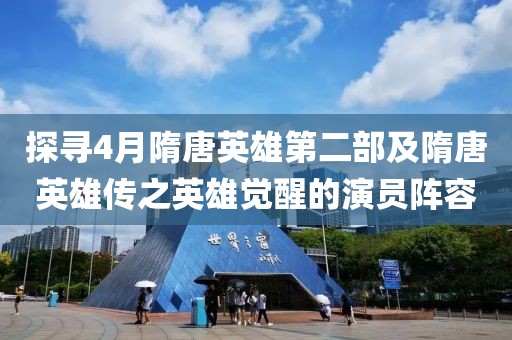 探寻4月隋唐英雄第二部及隋唐英雄传之英雄觉醒的演员阵容