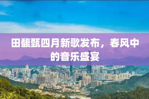 田馥甄四月新歌发布，春风中的音乐盛宴